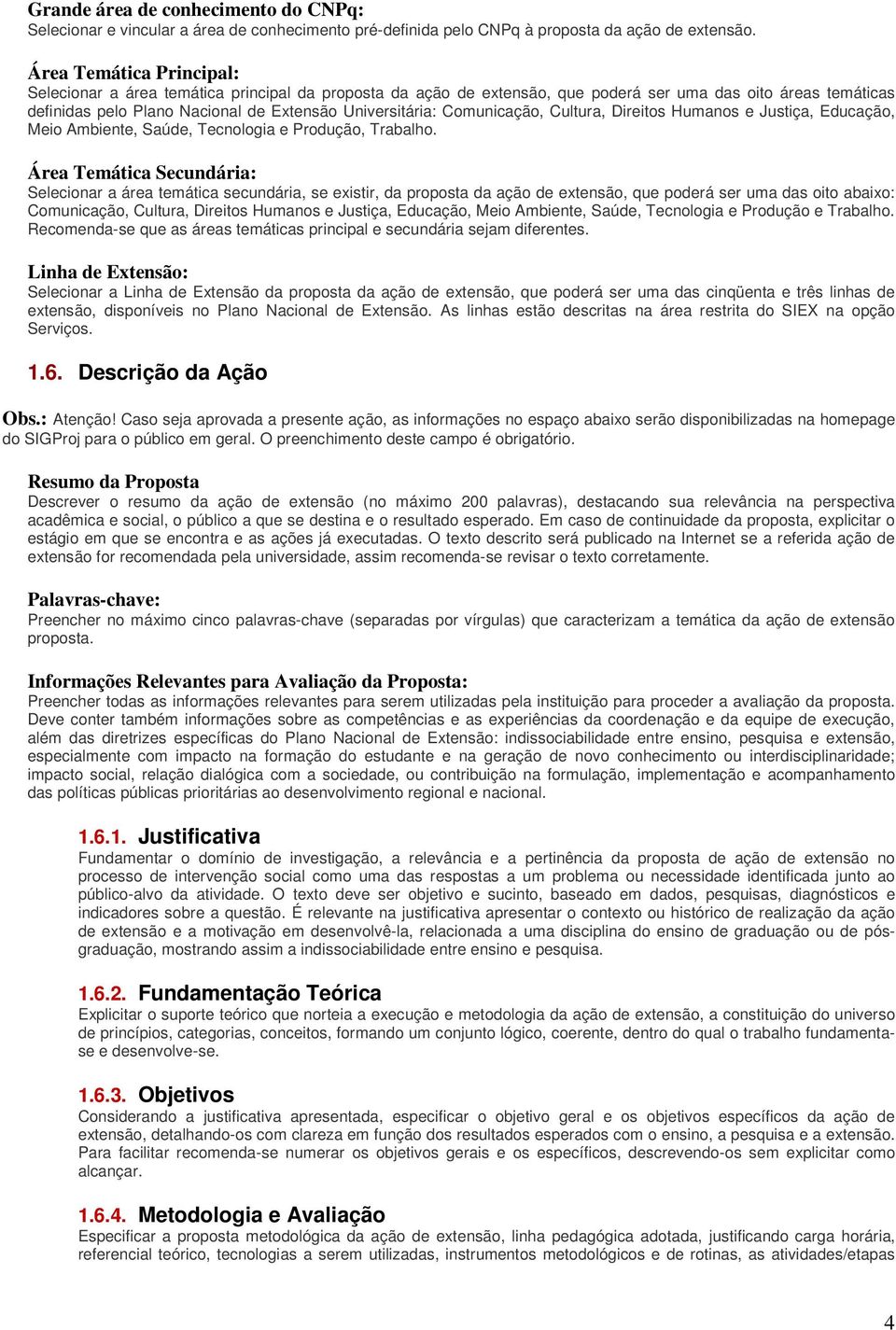 Comunicação, Cultura, Direitos Humanos e Justiça, Educação, Meio Ambiente, Saúde, Tecnologia e Produção, Trabalho.