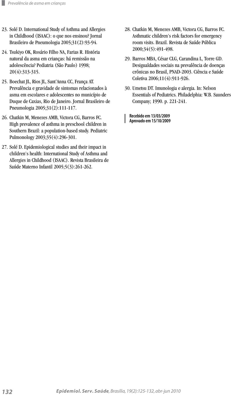 Prevalência e gravidade de sintomas relacionados à asma em escolares e adolescentes no município de Duque de Caxias, Rio de Janeiro. Jornal Brasileiro de Pneumologia 2005;31(2):111-117. 26.