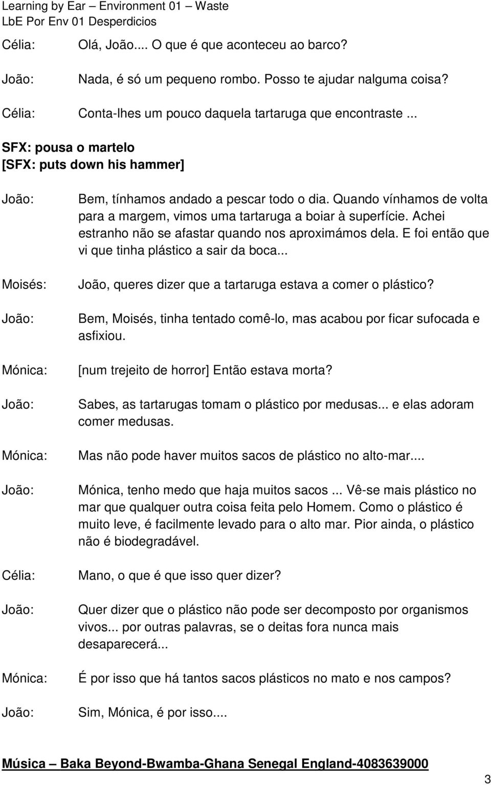 Achei estranho não se afastar quando nos aproximámos dela. E foi então que vi que tinha plástico a sair da boca... João, queres dizer que a tartaruga estava a comer o plástico?