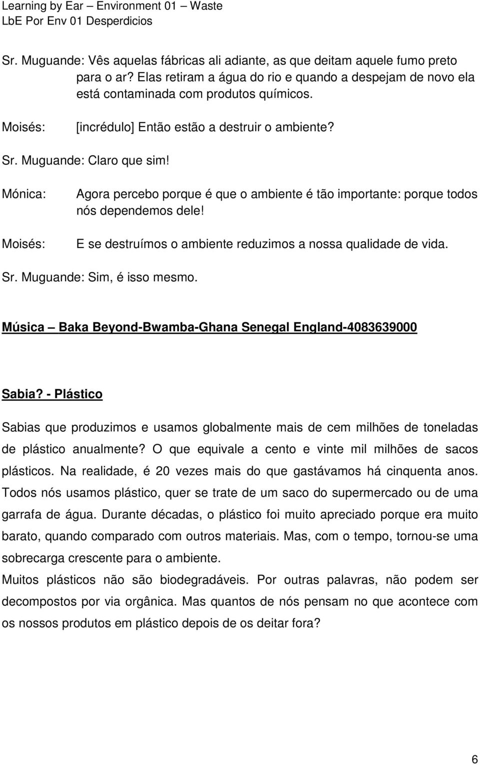 E se destruímos o ambiente reduzimos a nossa qualidade de vida. Sr. Muguande: Sim, é isso mesmo. Sabia?