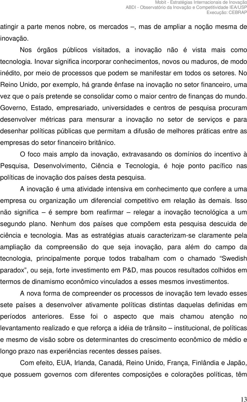 No Reino Unido, por exemplo, há grande ênfase na inovação no setor financeiro, uma vez que o país pretende se consolidar como o maior centro de finanças do mundo.