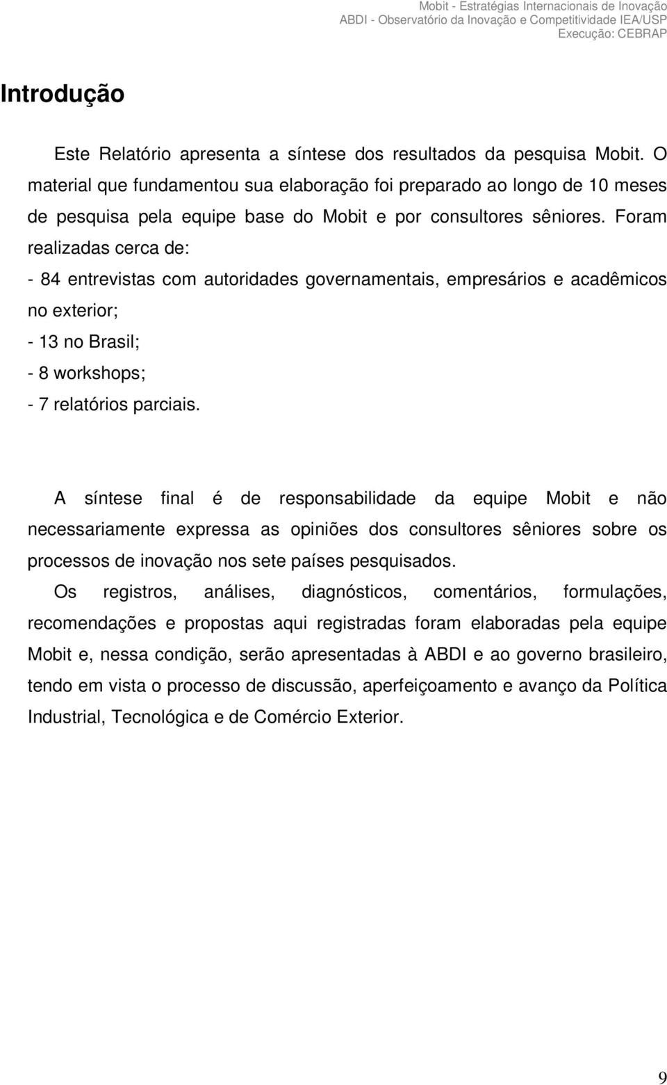 Foram realizadas cerca de: - 84 entrevistas com autoridades governamentais, empresários e acadêmicos no exterior; - 13 no Brasil; - 8 workshops; - 7 relatórios parciais.