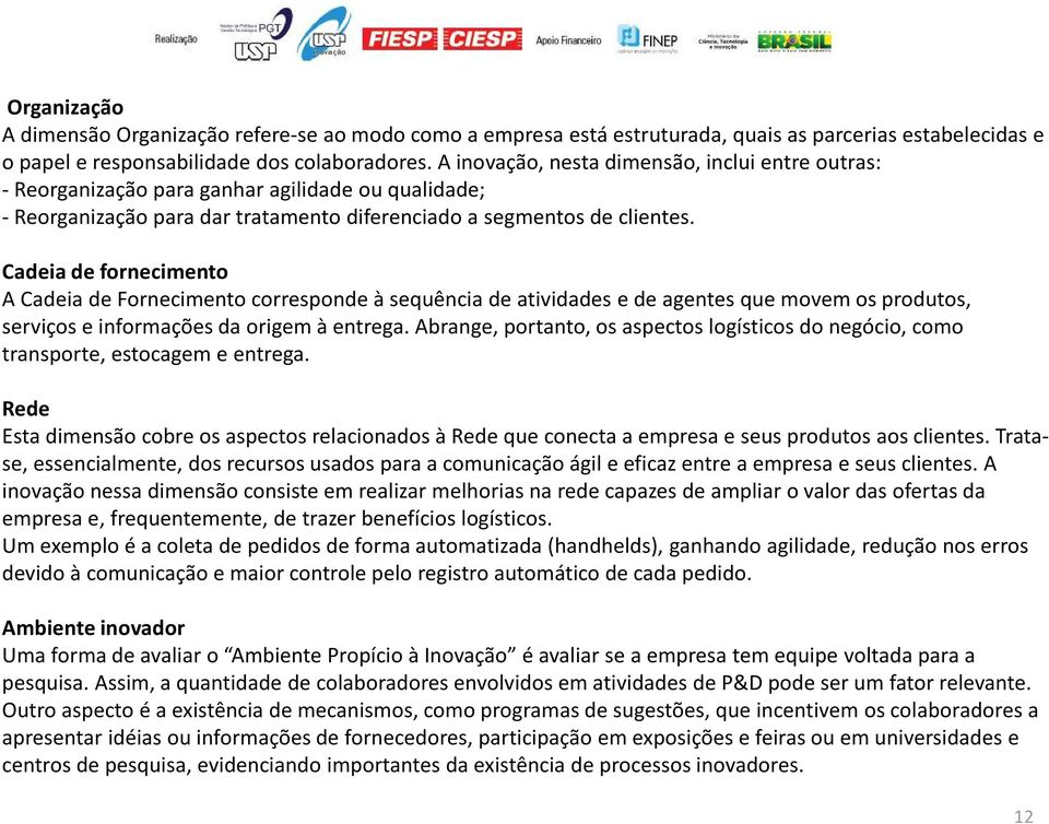 Cadeia de fornecimento A Cadeia de Fornecimento corresponde à sequência de atividades e de agentes que movem os produtos, serviços e informações da origem à entrega.