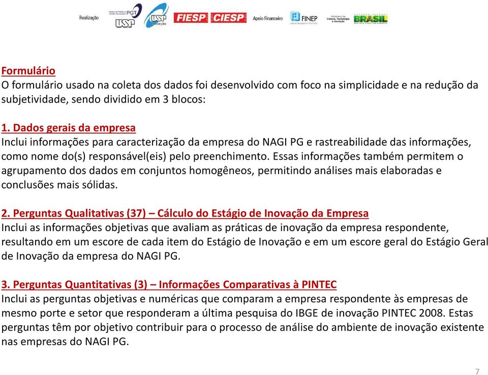 Essas informações também permitem o agrupamento dos dados em conjuntos homogêneos, permitindo análises mais elaboradas e conclusões mais sólidas. 2.