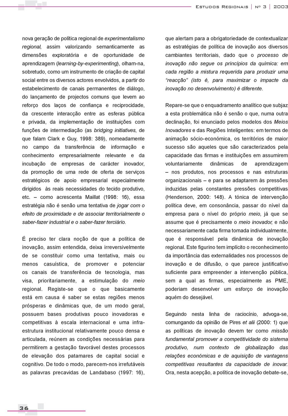 do lançamento de projectos comuns que levem ao reforço dos laços de confiança e reciprocidade, da crescente interacção entre as esferas pública e privada, da implementação de instituições com funções