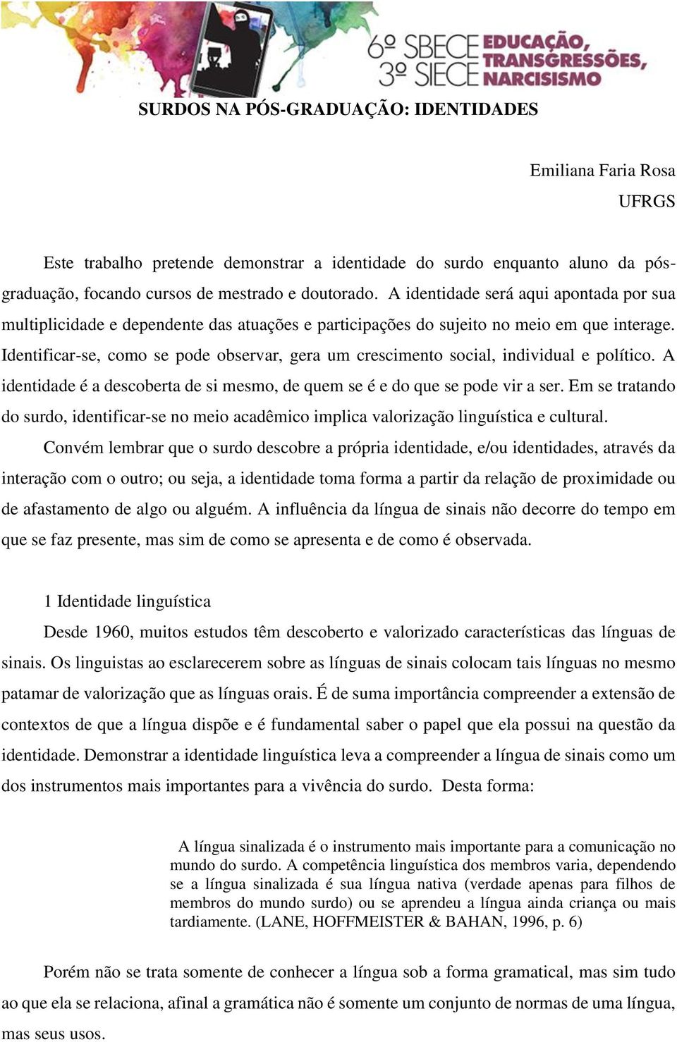 Identificar-se, como se pode observar, gera um crescimento social, individual e político. A identidade é a descoberta de si mesmo, de quem se é e do que se pode vir a ser.