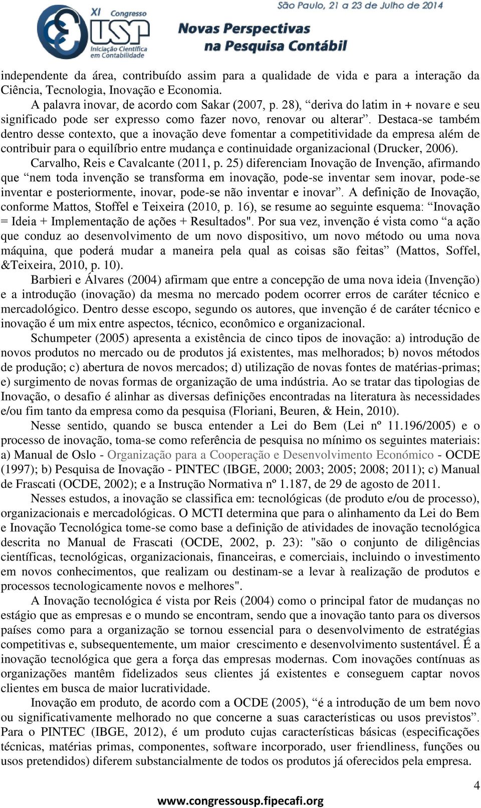 Destaca-se também dentro desse contexto, que a inovação deve fomentar a competitividade da empresa além de contribuir para o equilíbrio entre mudança e continuidade organizacional (Drucker, 2006).