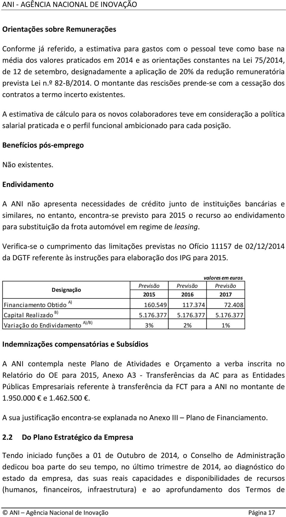 A estimativa de cálculo para os novos colaboradores teve em consideração a política salarial praticada e o perfil funcional ambicionado para cada posição. Benefícios pós emprego Não existentes.