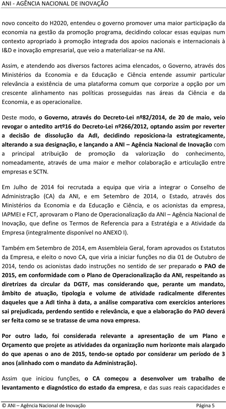 Assim, e atendendo aos diversos factores acima elencados, o Governo, através dos Ministérios da Economia e da Educação e Ciência entende assumir particular relevância a existência de uma plataforma