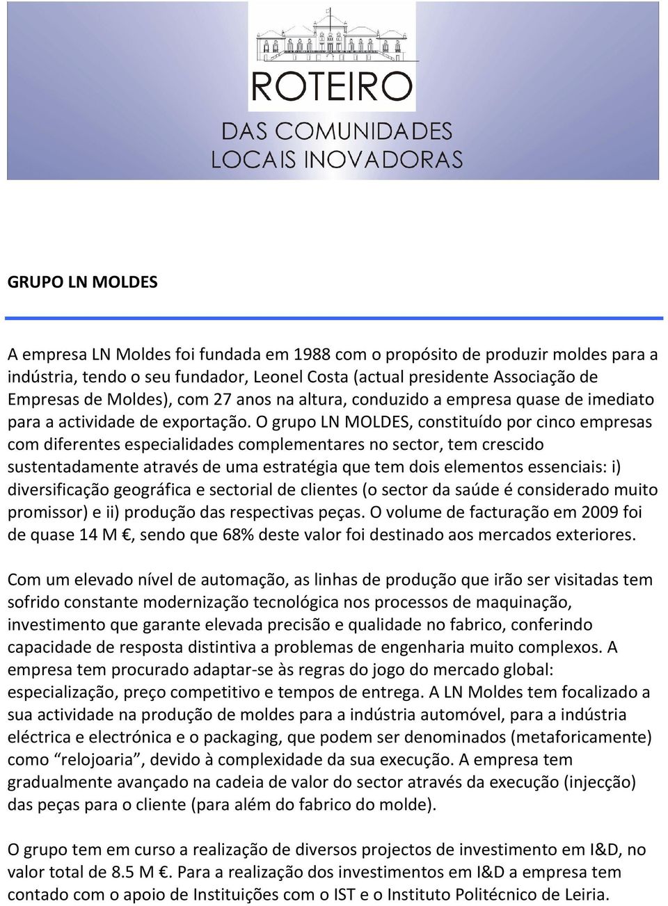 O grupo LN MOLDES, constituído por cinco empresas com diferentes especialidades complementares no sector, tem crescido sustentadamente através de uma estratégia que tem dois elementos essenciais: i)