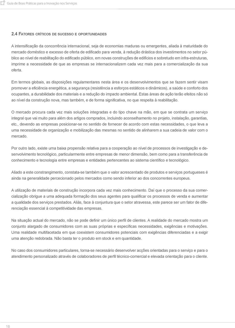 edificado para venda, à redução drástica dos investimentos no setor público ao nível de reabilitação do edificado público, em novas construções de edifícios e sobretudo em infra-estruturas, imprime a