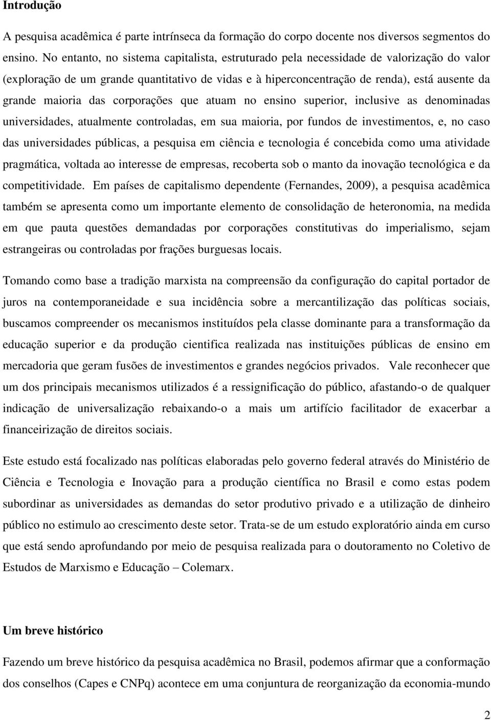 das corporações que atuam no ensino superior, inclusive as denominadas universidades, atualmente controladas, em sua maioria, por fundos de investimentos, e, no caso das universidades públicas, a