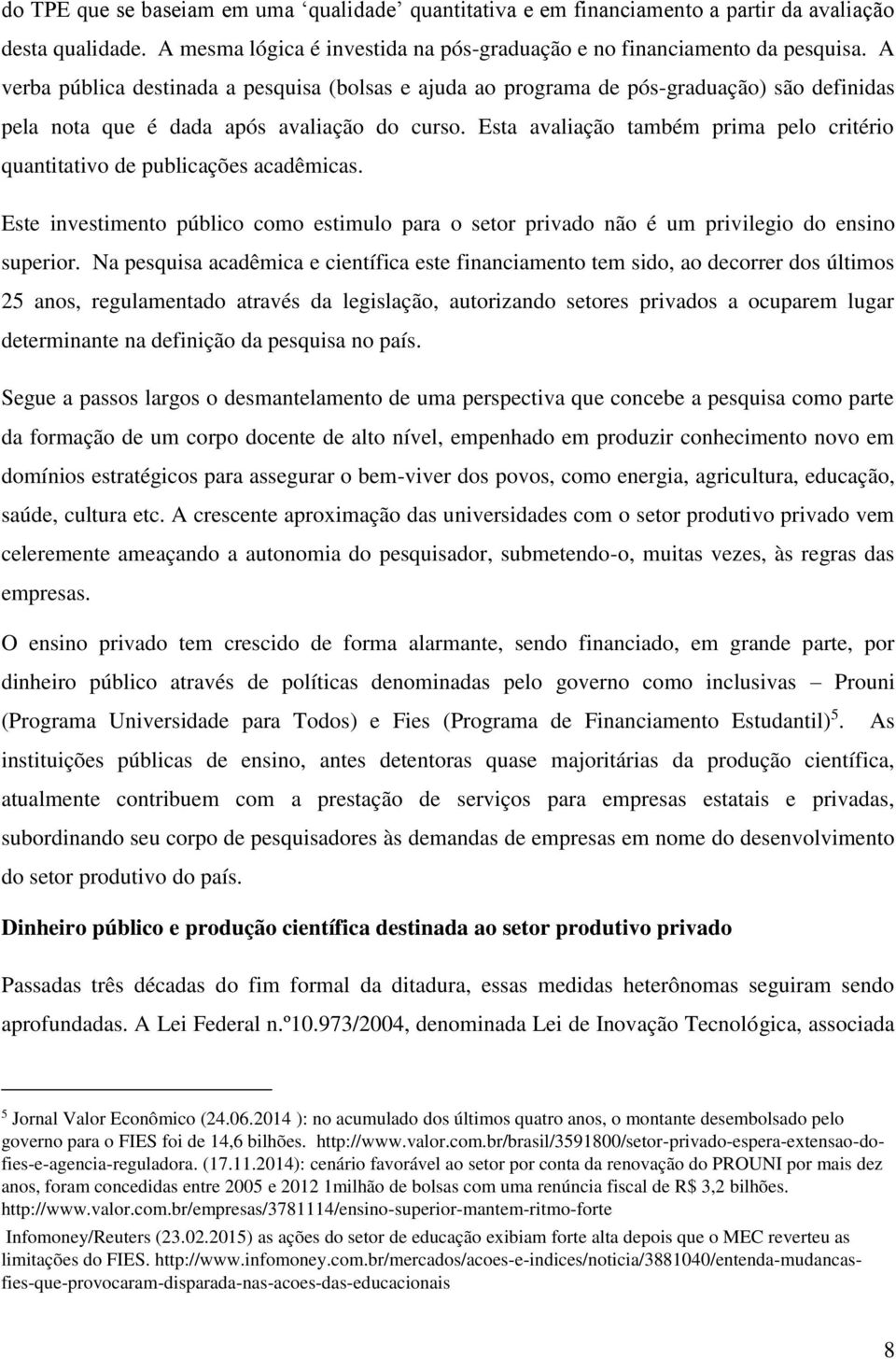 Esta avaliação também prima pelo critério quantitativo de publicações acadêmicas. Este investimento público como estimulo para o setor privado não é um privilegio do ensino superior.