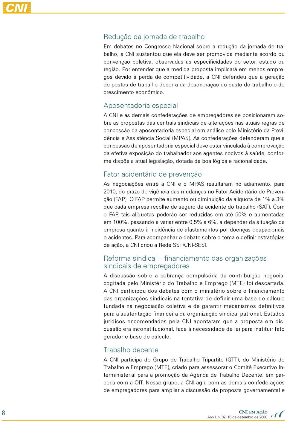 Por entender que a medida proposta implicará em menos empregos devido à perda de competitividade, a CNI defendeu que a geração de postos de trabalho decorra da desoneração do custo do trabalho e do