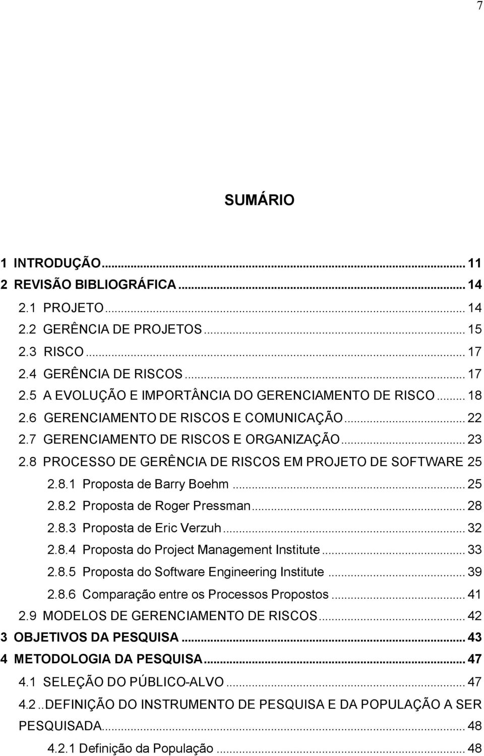 .. 28 2.8.3 Proposta de Eric Verzuh... 32 2.8.4 Proposta do Project Management Institute... 33 2.8.5 Proposta do Software Engineering Institute... 39 2.8.6 Comparação entre os Processos Propostos.