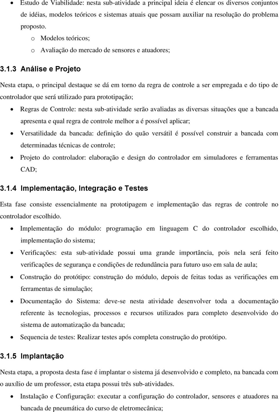 3 Análise e Projeto Nesta etapa, o principal destaque se dá em torno da regra de controle a ser empregada e do tipo de controlador que será utilizado para prototipação; Regras de Controle: nesta