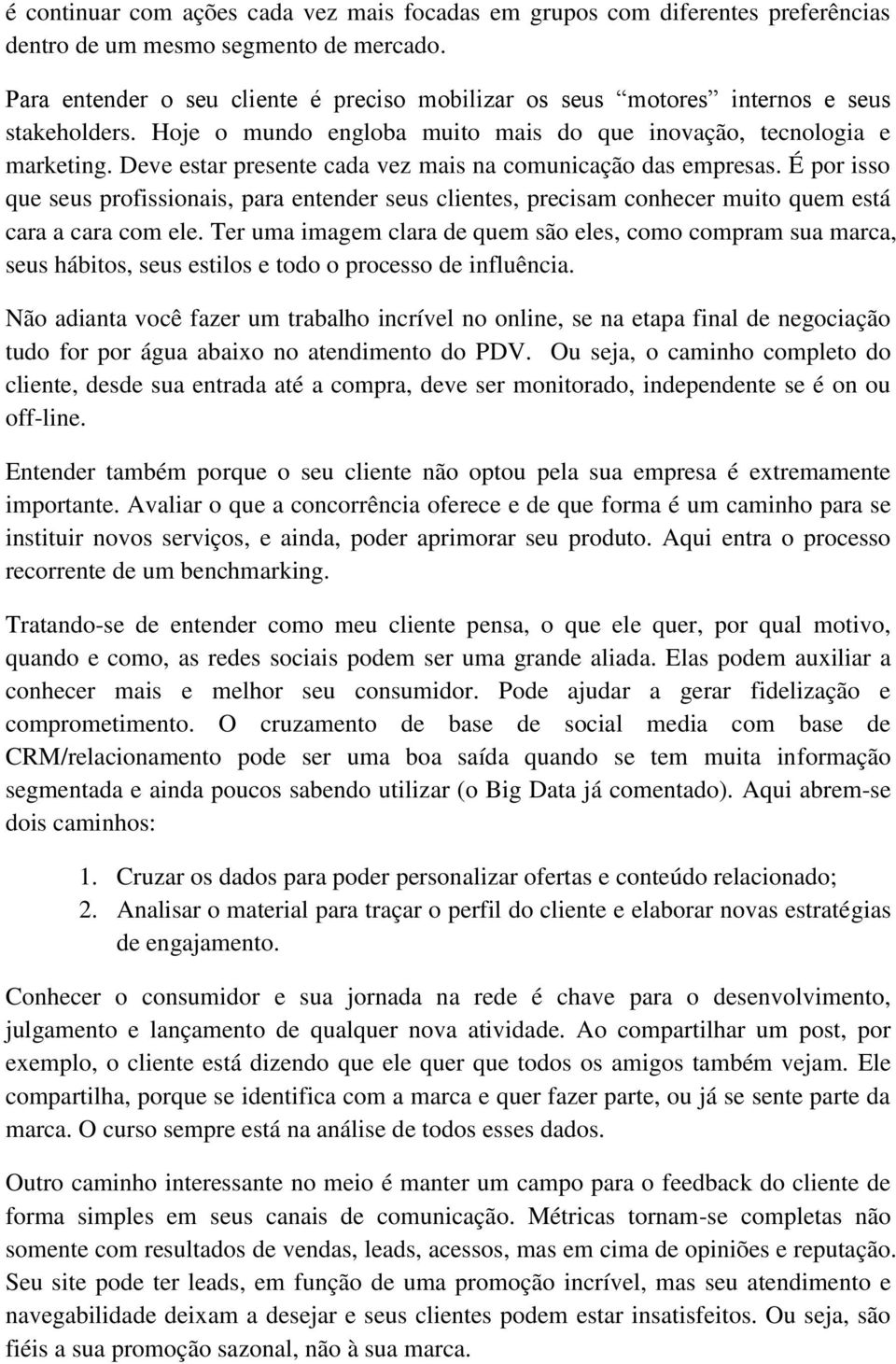 Deve estar presente cada vez mais na comunicação das empresas. É por isso que seus profissionais, para entender seus clientes, precisam conhecer muito quem está cara a cara com ele.