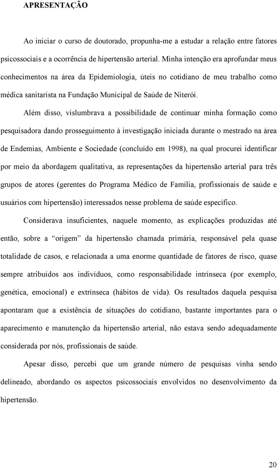 Além disso, vislumbrava a possibilidade de continuar minha formação como pesquisadora dando prosseguimento à investigação iniciada durante o mestrado na área de Endemias, Ambiente e Sociedade