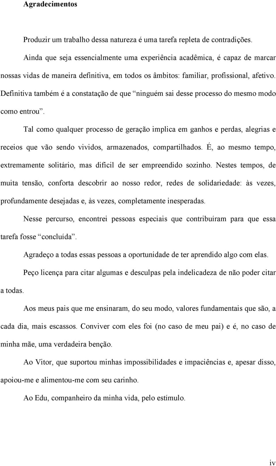 Definitiva também é a constatação de que ninguém sai desse processo do mesmo modo como entrou.