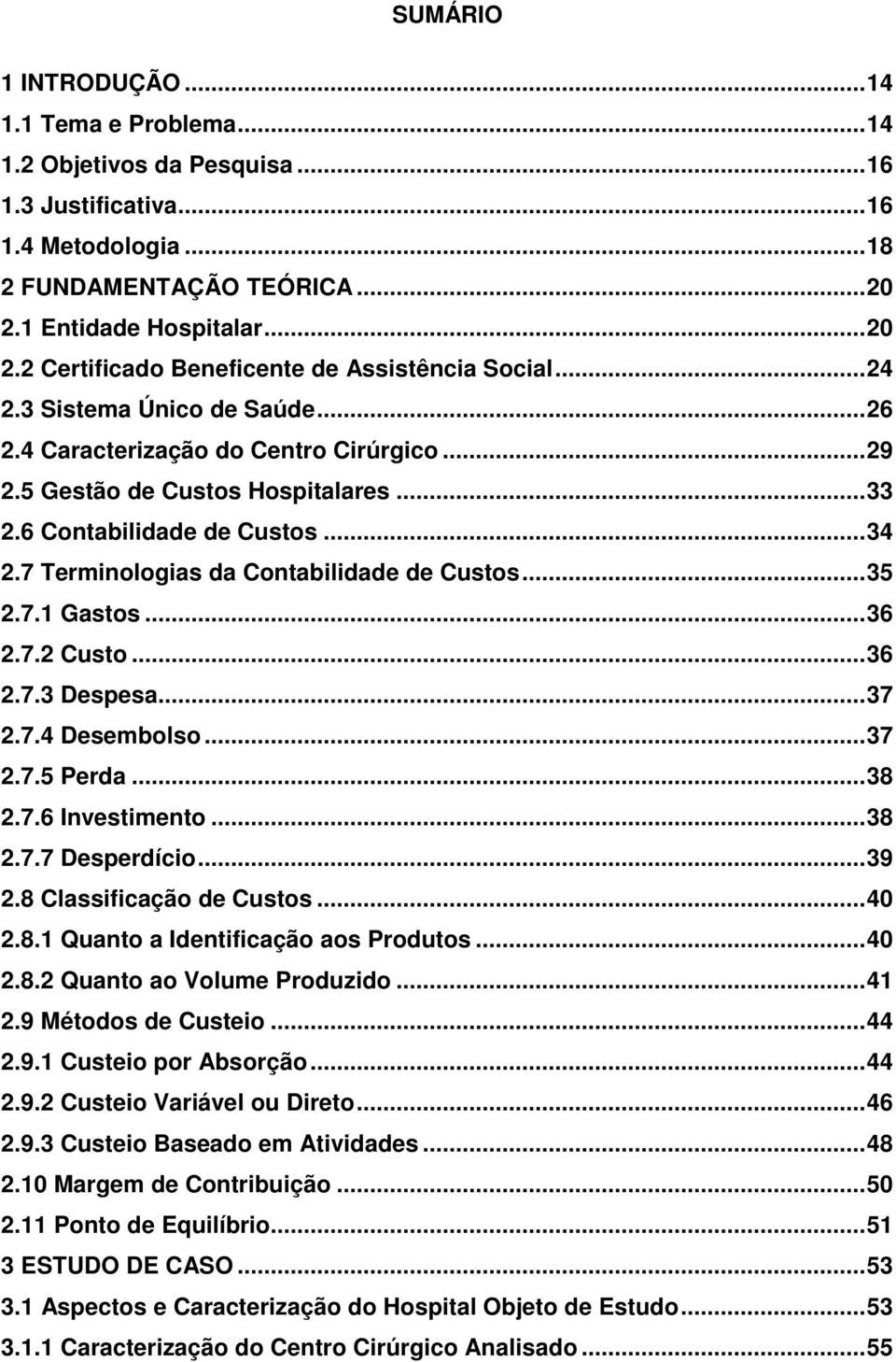 6 Contabilidade de Custos...34 2.7 Terminologias da Contabilidade de Custos...35 2.7.1 Gastos...36 2.7.2 Custo...36 2.7.3 Despesa...37 2.7.4 Desembolso...37 2.7.5 Perda...38 2.7.6 Investimento...38 2.7.7 Desperdício.