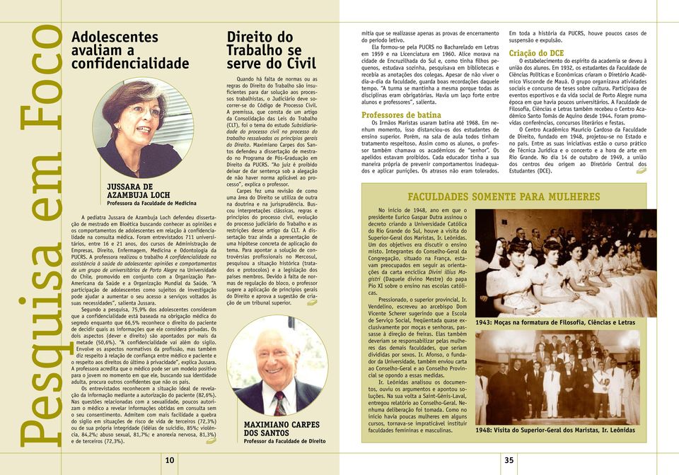 Foram entrevistados 711 universitários, entre 16 e 21 anos, dos cursos de Administração de Empresas, Direito, Enfermagem, Medicina e Odontologia da PUCRS.