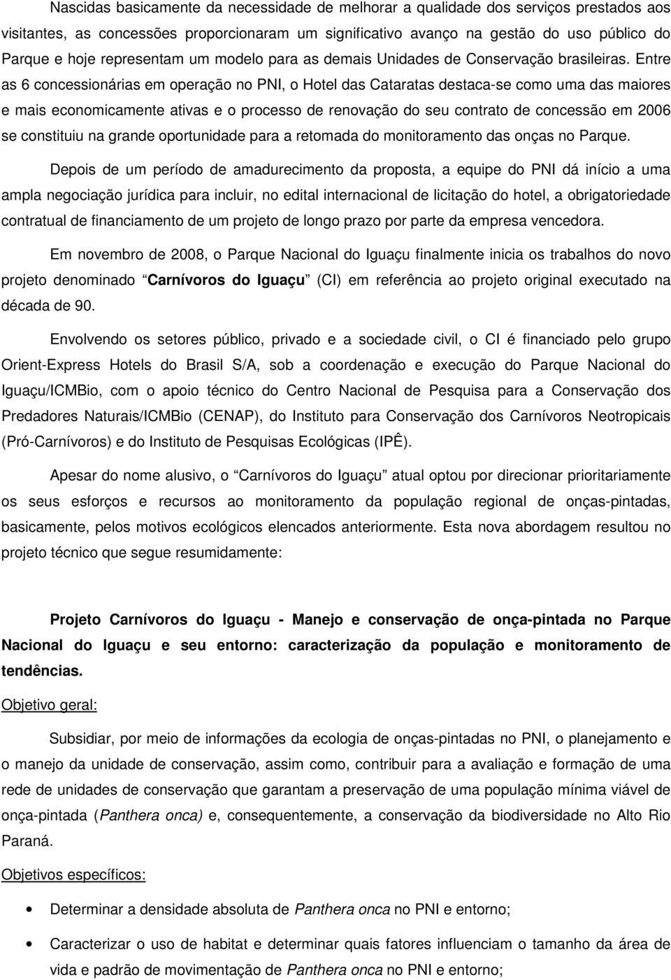 Entre as 6 concessionárias em operação no PNI, o Hotel das Cataratas destaca-se como uma das maiores e mais economicamente ativas e o processo de renovação do seu contrato de concessão em 2006 se