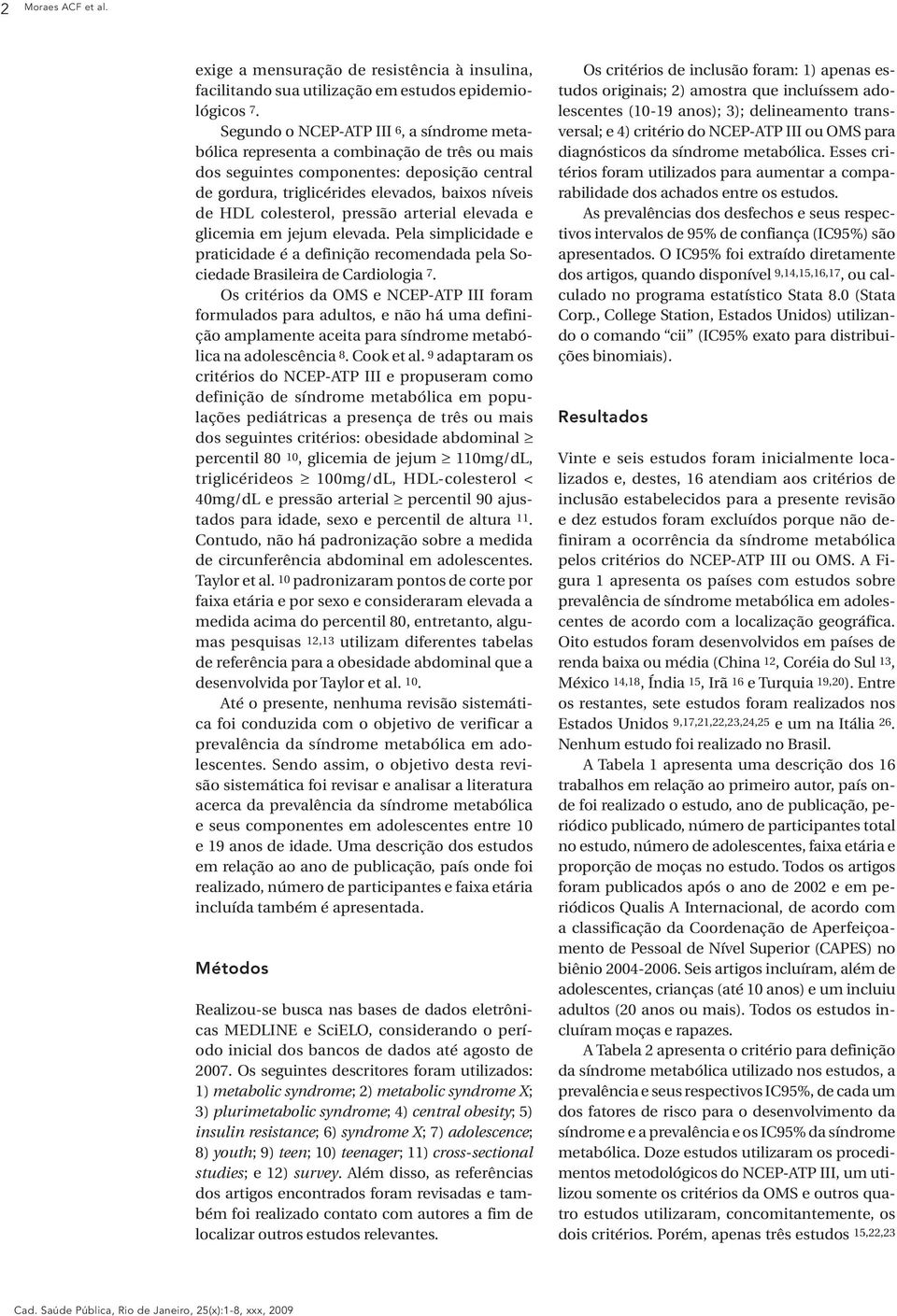 colesterol, pressão arterial elevada e glicemia em jejum elevada. Pela simplicidade e praticidade é a definição recomendada pela Sociedade Brasileira de Cardiologia 7.