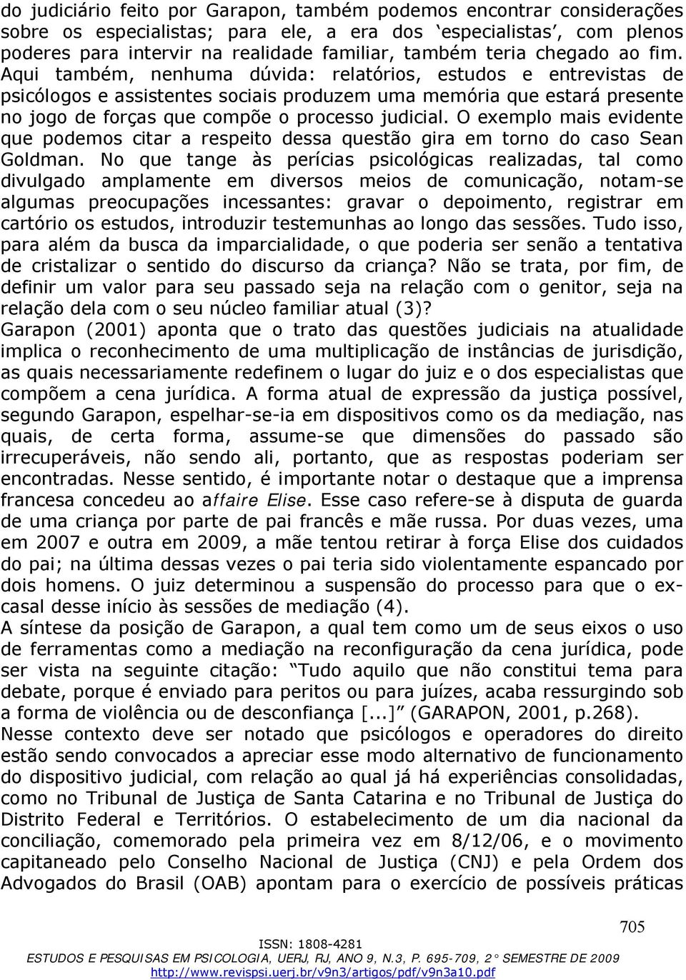 Aqui também, nenhuma dúvida: relatórios, estudos e entrevistas de psicólogos e assistentes sociais produzem uma memória que estará presente no jogo de forças que compõe o processo judicial.