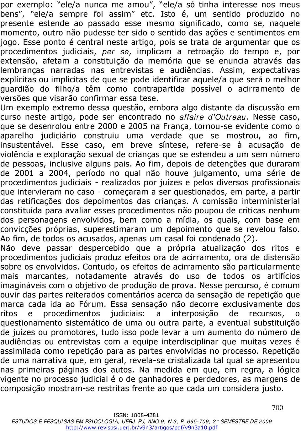 Esse ponto é central neste artigo, pois se trata de argumentar que os procedimentos judiciais, per se, implicam a retroação do tempo e, por extensão, afetam a constituição da memória que se enuncia