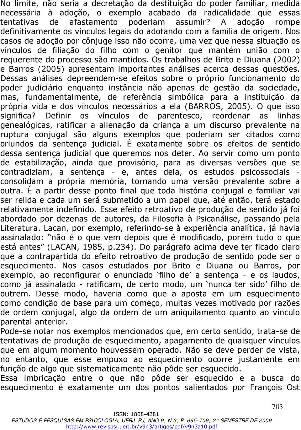 Nos casos de adoção por cônjuge isso não ocorre, uma vez que nessa situação os vínculos de filiação do filho com o genitor que mantém união com o requerente do processo são mantidos.