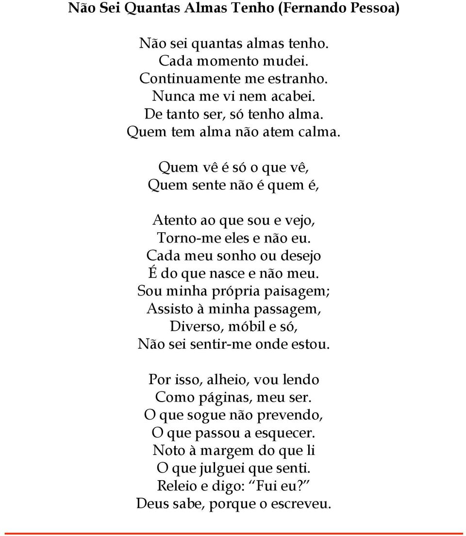 Cada meu sonho ou desejo É do que nasce e não meu. Sou minha própria paisagem; Assisto à minha passagem, Diverso, móbil e só, Não sei sentir-me onde estou.