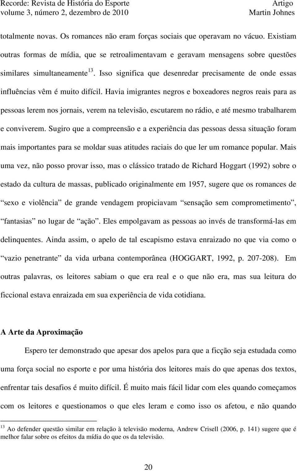 Havia imigrantes negros e boxeadores negros reais para as pessoas lerem nos jornais, verem na televisão, escutarem no rádio, e até mesmo trabalharem e conviverem.