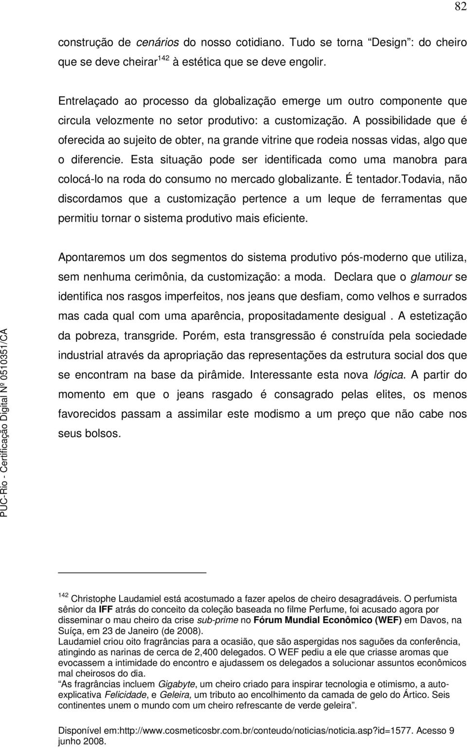 A possibilidade que é oferecida ao sujeito de obter, na grande vitrine que rodeia nossas vidas, algo que o diferencie.