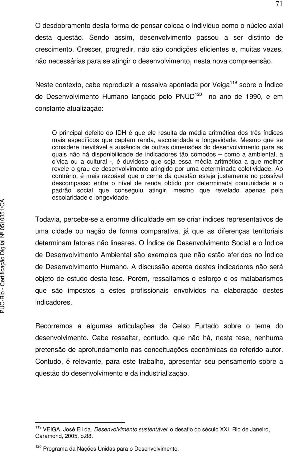 Neste contexto, cabe reproduzir a ressalva apontada por Veiga 119 sobre o Índice de Desenvolvimento Humano lançado pelo PNUD 120 no ano de 1990, e em constante atualização: O principal defeito do IDH