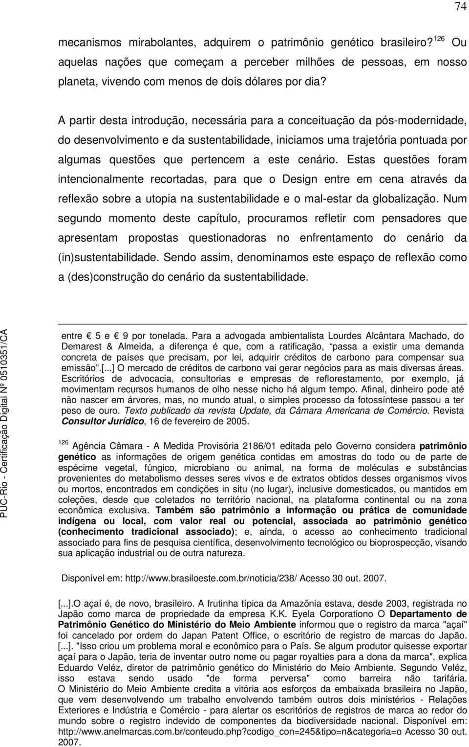 cenário. Estas questões foram intencionalmente recortadas, para que o Design entre em cena através da reflexão sobre a utopia na sustentabilidade e o mal-estar da globalização.