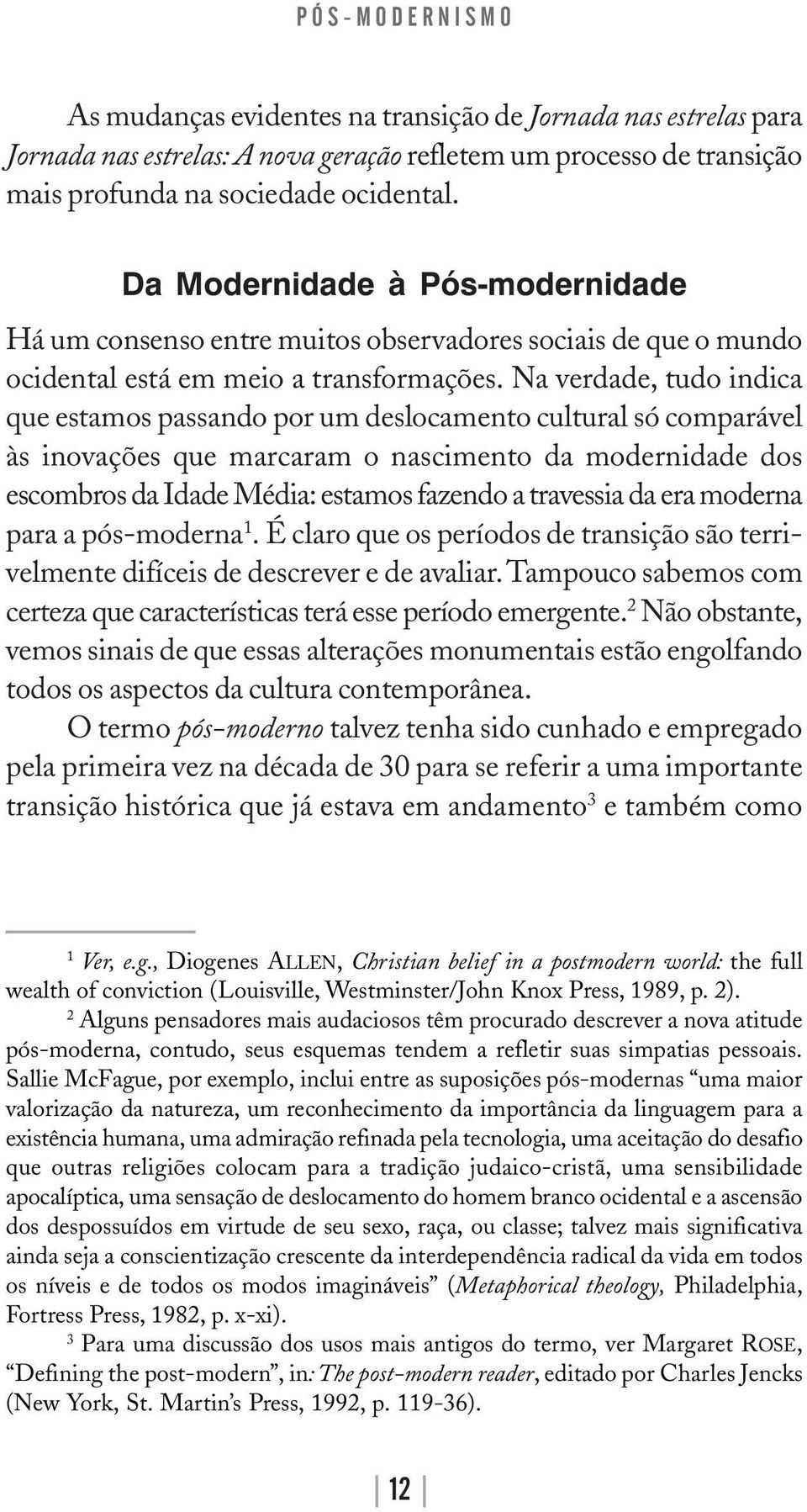 Na verdade, tudo indica que estamos passando por um deslocamento cultural só comparável às inovações que marcaram o nascimento da modernidade dos escombros da Idade Média: estamos fazendo a travessia