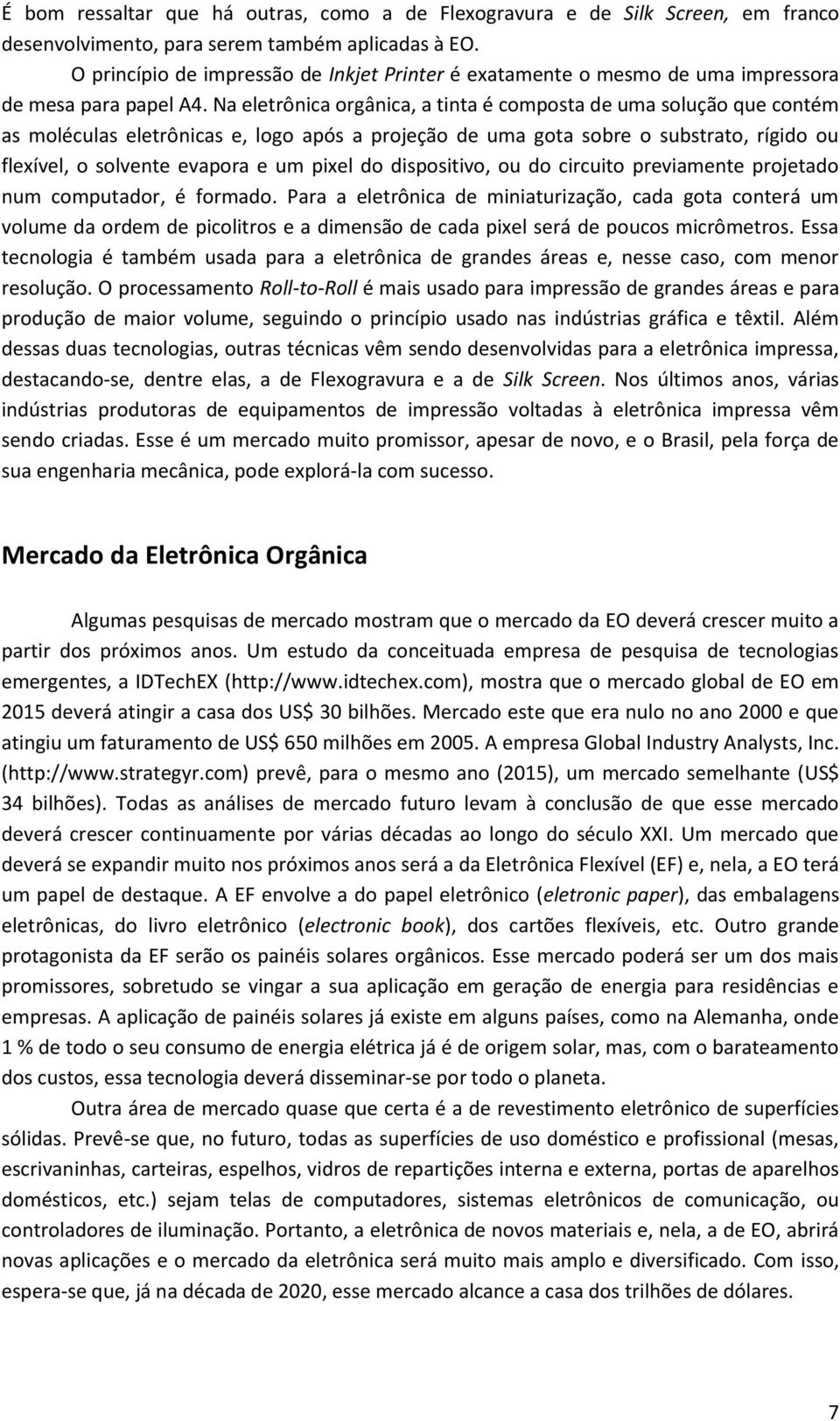 Na eletrônica orgânica, a tinta é composta de uma solução que contém as moléculas eletrônicas e, logo após a projeção de uma gota sobre o substrato, rígido ou flexível, o solvente evapora e um pixel