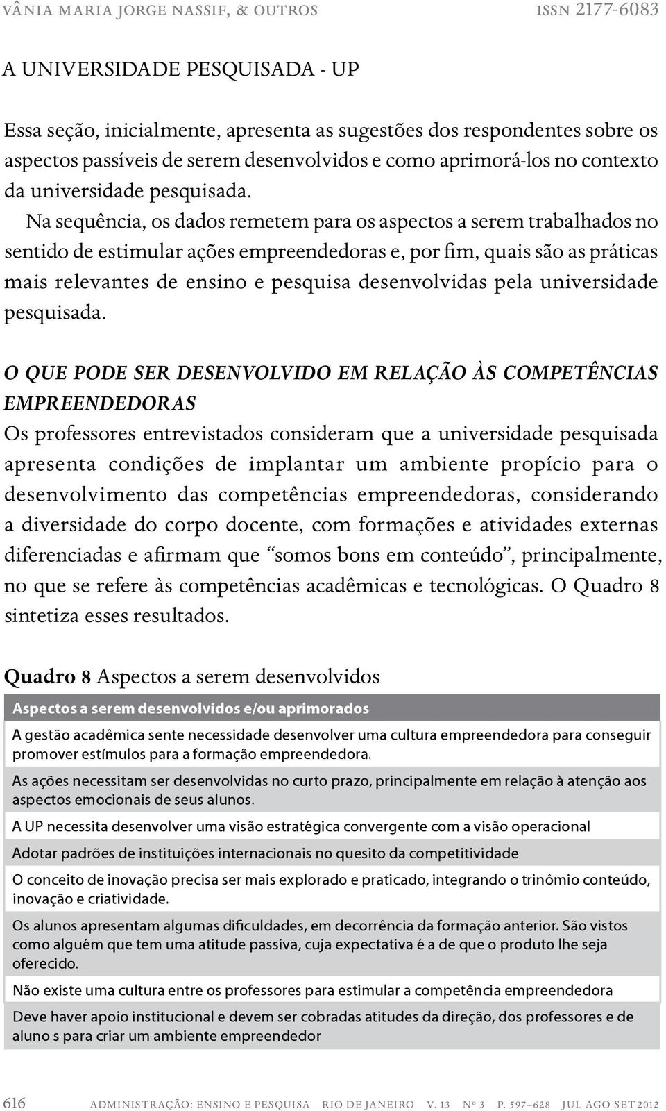 Na sequência, os dados remetem para os aspectos a serem trabalhados no sentido de estimular ações empreendedoras e, por fim, quais são as práticas mais relevantes de ensino e pesquisa desenvolvidas