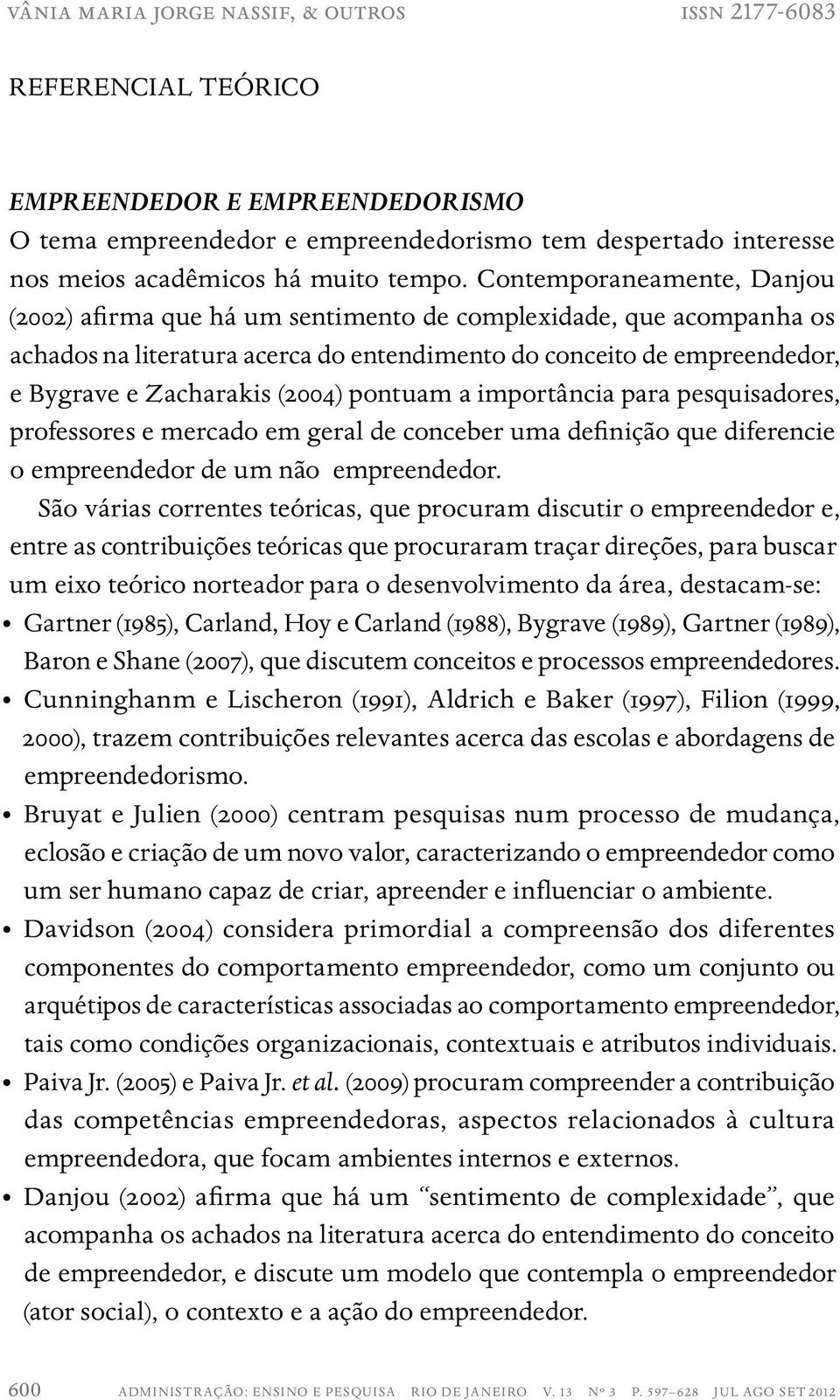 Contemporaneamente, Danjou (2002) afirma que há um sentimento de complexidade, que acompanha os achados na literatura acerca do entendimento do conceito de empreendedor, e Bygrave e Zacharakis (2004)