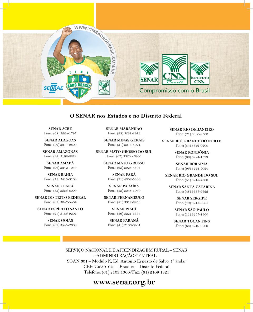 AMAPÁ Fone: (96) 3242-1049 SENAR MATO GROSSO Fone: (65) 3928-4803 SENAR RORAIMA Fone: (95) 3224-7024 SENAR BAHIA Fone: (71) 3415-3100 SENAR PARÁ Fone: (91) 4008-5300 SENAR RIO GRANDE DO SUL Fone: