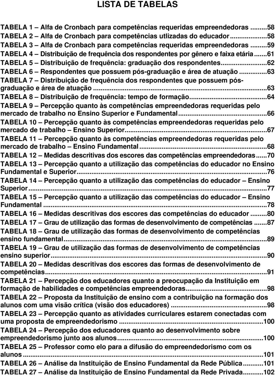 .. 61 TABELA 5 Distribuição de frequência: graduação dos respondentes... 62 TABELA 6 Respondentes que possuem pós-graduação e área de atuação.