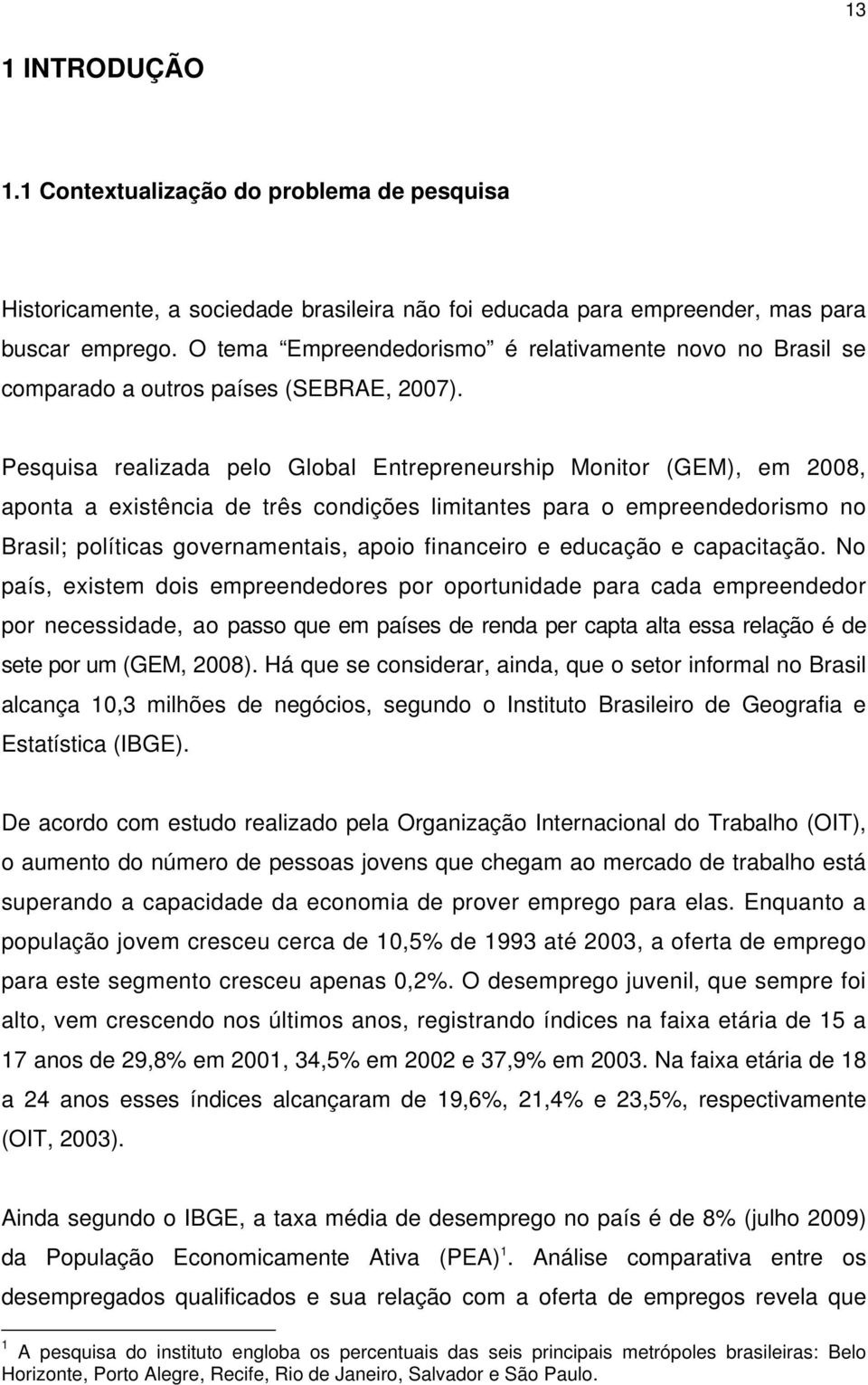 Pesquisa realizada pelo Global Entrepreneurship Monitor (GEM), em 2008, aponta a existência de três condições limitantes para o empreendedorismo no Brasil; políticas governamentais, apoio financeiro