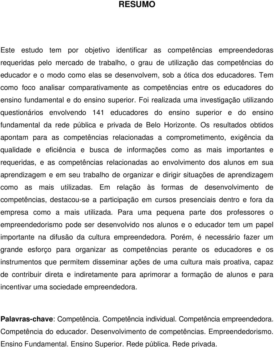 Foi realizada uma investigação utilizando questionários envolvendo 141 educadores do ensino superior e do ensino fundamental da rede pública e privada de Belo Horizonte.