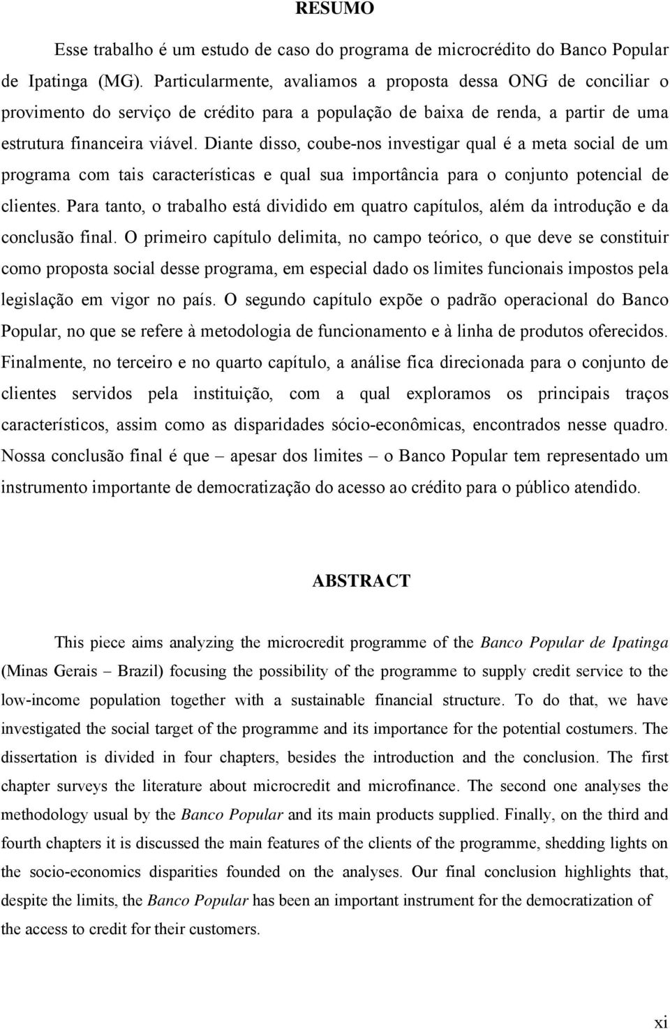 Diante disso, coube-nos investigar qual é a meta social de um programa com tais características e qual sua importância para o conjunto potencial de clientes.