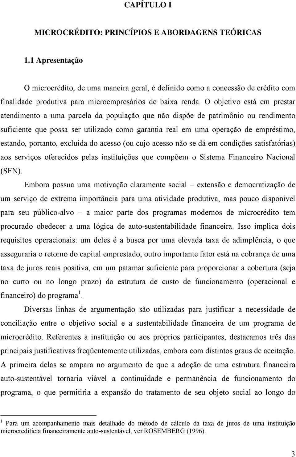 O objetivo está em prestar atendimento a uma parcela da população que não dispõe de patrimônio ou rendimento suficiente que possa ser utilizado como garantia real em uma operação de empréstimo,