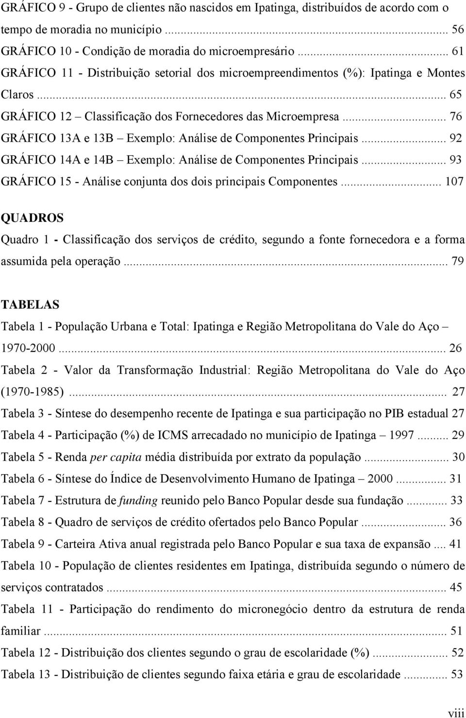 .. 76 GRÁFICO 13A e 13B Exemplo: Análise de Componentes Principais... 92 GRÁFICO 14A e 14B Exemplo: Análise de Componentes Principais... 93 GRÁFICO 15 - Análise conjunta dos dois principais Componentes.