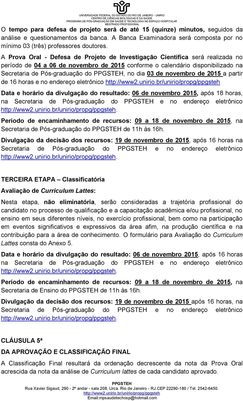 de novembro de 2015 a partir de 16 horas e no endereço eletrônico Data e horário da divulgação do resultado: 06 de novembro 2015, após 18 horas, na Secretaria de Pós-graduação do e no endereço