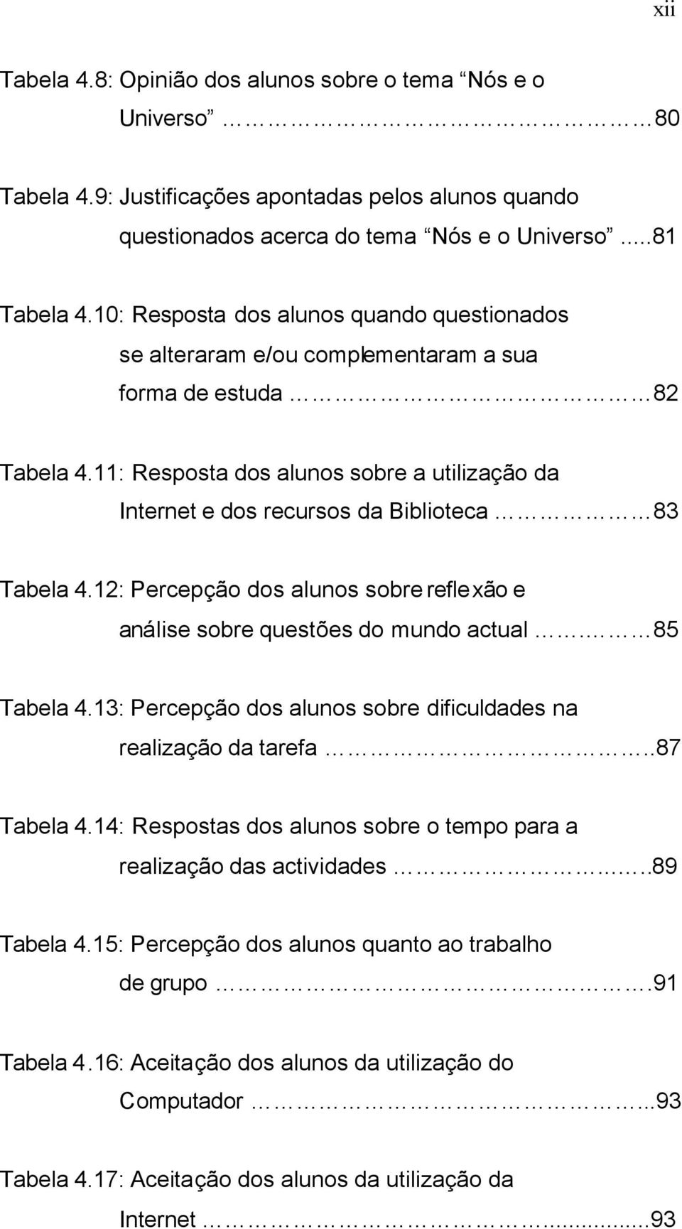 11: Resposta dos alunos sobre a utilização da Internet e dos recursos da Biblioteca 83 Tabela 4.12: Percepção dos alunos sobre reflexão e análise sobre questões do mundo actual. 85 Tabela 4.