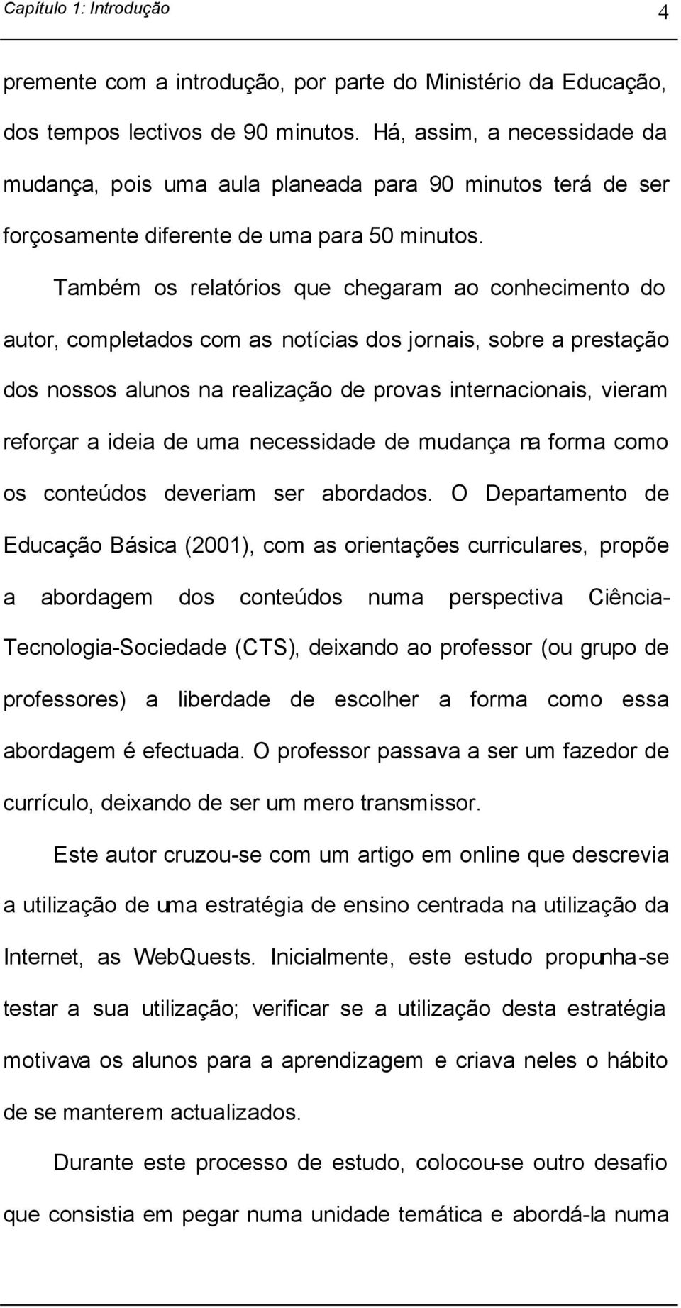 Também os relatórios que chegaram ao conhecimento do autor, completados com as notícias dos jornais, sobre a prestação dos nossos alunos na realização de provas internacionais, vieram reforçar a