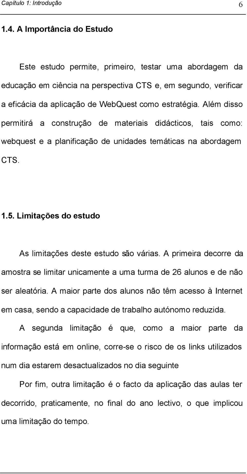 Além disso permitirá a construção de materiais didácticos, tais como: webquest e a planificação de unidades temáticas na abordagem CTS. 1.5. Limitações do estudo As limitações deste estudo são várias.